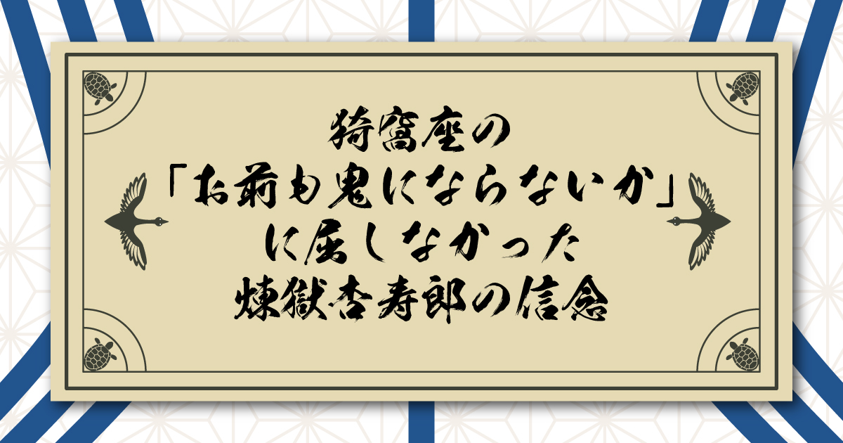 猗窩座の「お前も鬼にならないか」に屈しなかった煉獄杏寿郎の信念